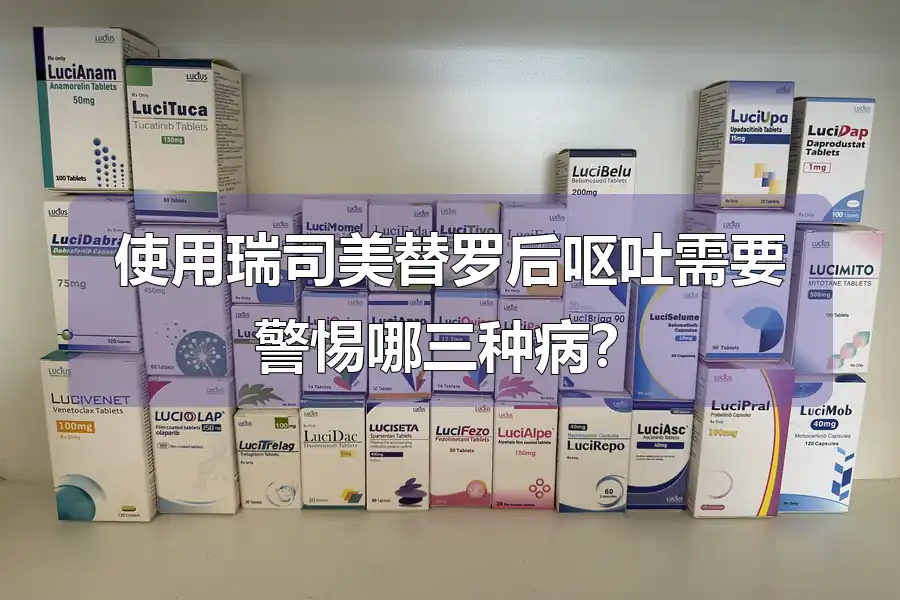 使用瑞司美替罗后呕吐需要警惕哪三种病?